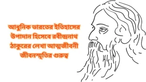 আধুনিক ভারতের ইতিহাসের উপাদান হিসেবে রবীন্দ্রনাথ ঠাকুরের লেখা আত্মজীবনী জীবনস্মৃতির গুরুত্ব
