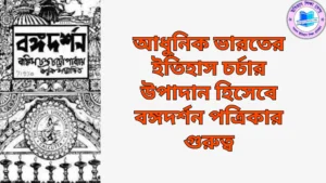 আধুনিক ভারতের ইতিহাস চর্চার উপাদান হিসেবে বঙ্গদর্শন পত্রিকার গুরুত্ব