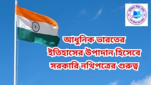 আধুনিক ভারতের ইতিহাসের উপাদান হিসেবে সরকারি নথিপত্রের গুরুত্ব